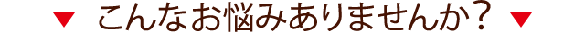 こんなお悩みありませんか?